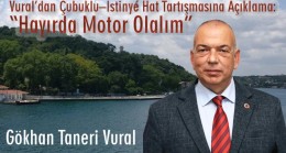 Vural’dan Çubuklu–İstinye Hat Tartışmasına Açıklama: “Hayırda Motor Olalım”