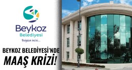 BEYKOZ BELEDİYESİ’NDE MAAŞ KRİZİ!