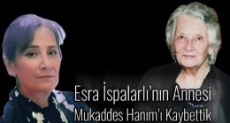 Esra İspalarlı’nın Annesi Mukaddes Hanım’ı Kaybettik