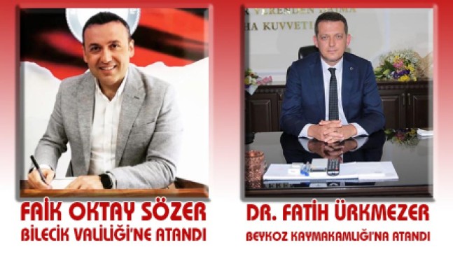 SÖZER, Bilecik Valiliği’ne; ÜRKMEZER, Beykoz Kaymakamlığı’na Atandı