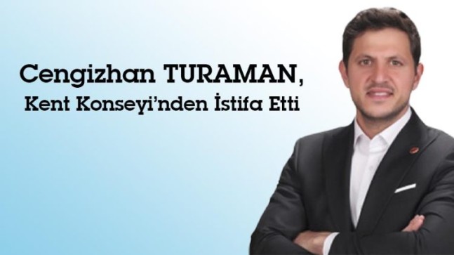 Cengizhan TURAMAN, Kent Konseyi’nden İstifa Etti