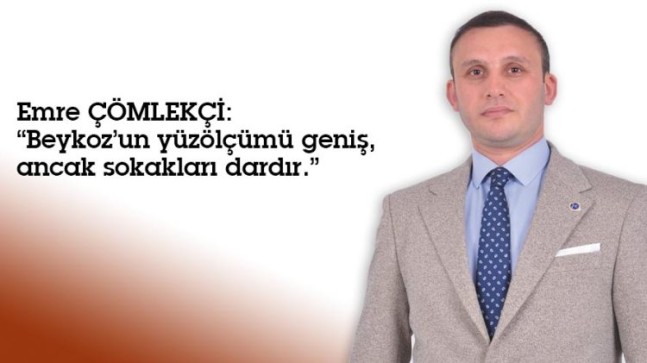 Emre ÇÖMLEKÇİ: “Beykoz’un yüzölçümü geniş, ancak sokakları dardır.”