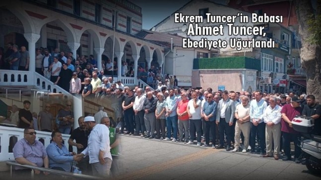 Ekrem Tuncer’in Babası Ahmet Tuncer, Ebediyete Uğurlandı