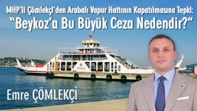 MHP’li Çömlekçi’den Arabalı Vapur Hattının Kapatılmasına Tepki: “Beykoz’a Bu Büyük Ceza Nedendir?”