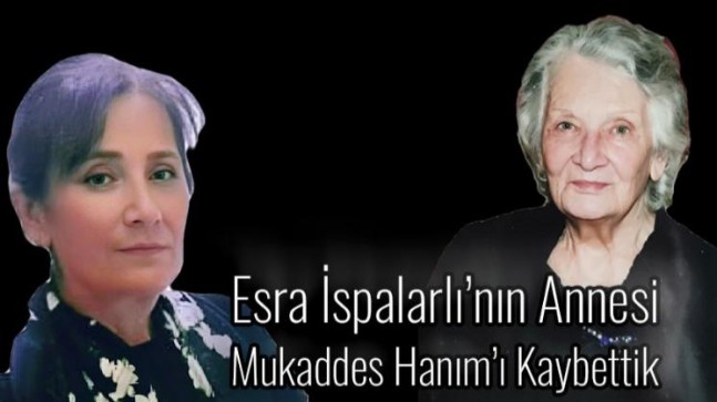 Esra İspalarlı’nın Annesi Mukaddes Hanım’ı Kaybettik