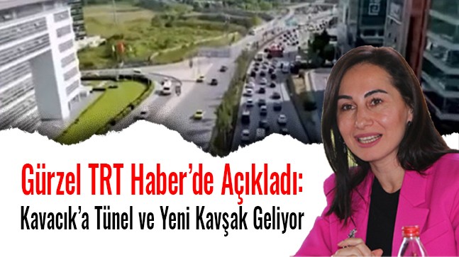 Gürzel TRT Haber’de Açıkladı: Kavacık’a Tünel ve Yeni Kavşak Geliyor