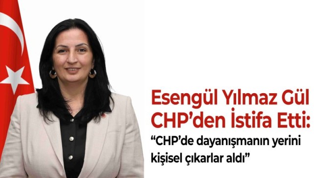 Esengül Yılmaz Gül, CHP’den İstifa Etti: “CHP’de dayanışmanın yerini kişisel çıkarlar aldı”