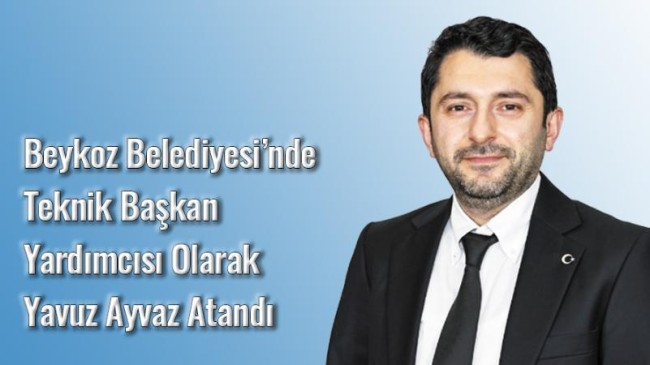 Beykoz Belediyesi’nde Teknik Başkan Yardımcısı Olarak Yavuz Ayvaz Atandı