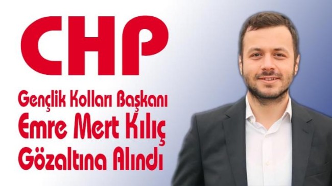 CHP Gençlik Kolları Başkanı Emre Mert Kılıç Gözaltına Alındı