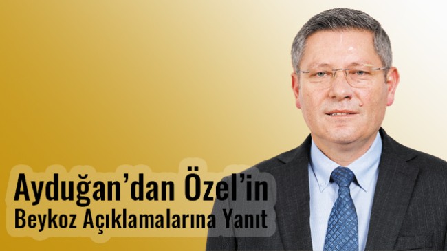 Ayduğan’dan Özel’in Beykoz Açıklamalarına Yanıt